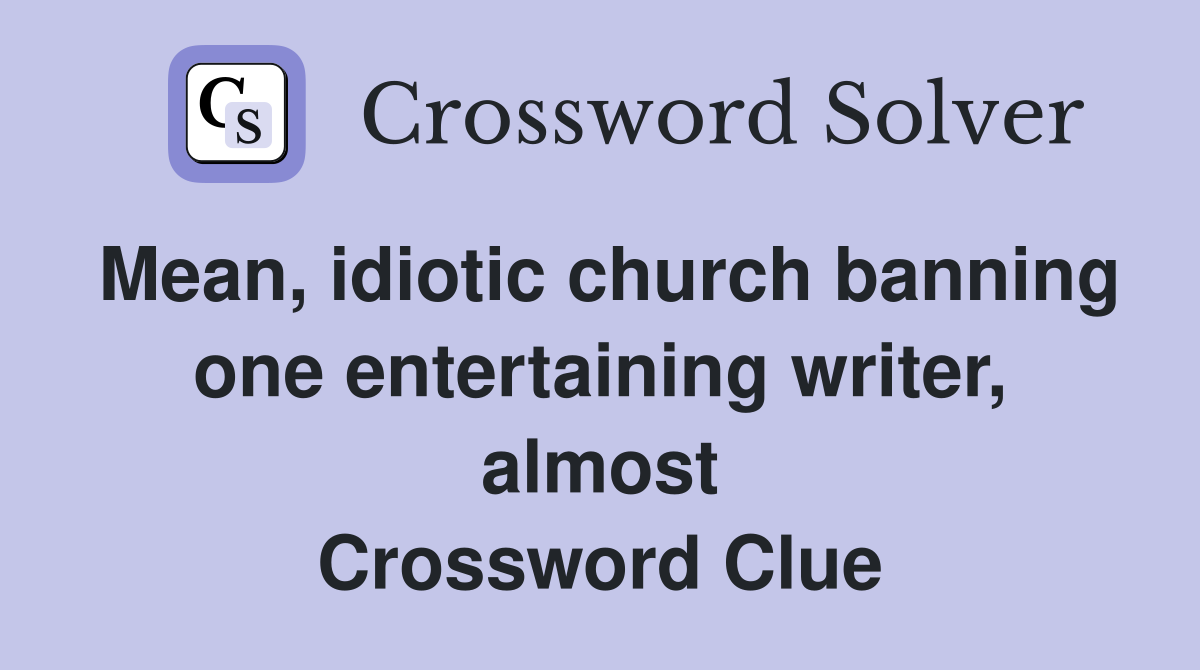 Mean, idiotic church banning one entertaining writer, almost Crossword Clue