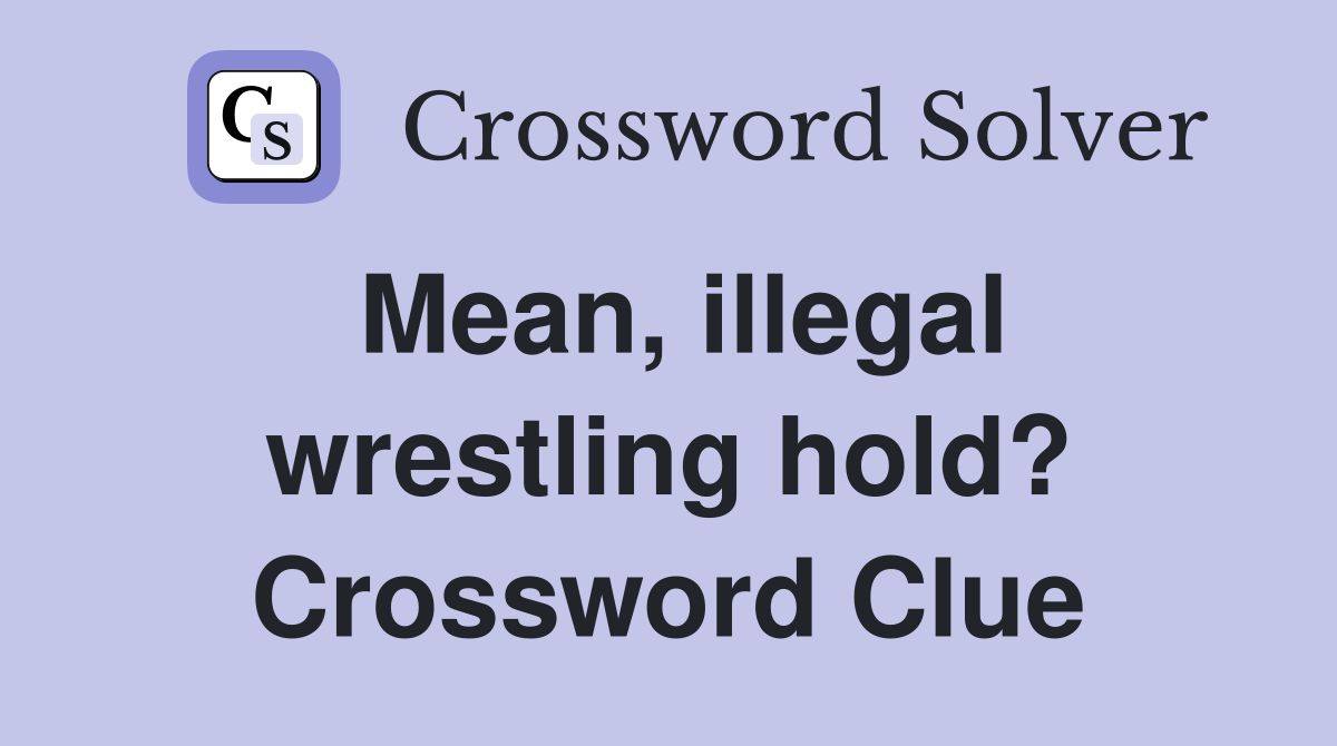 Mean, illegal wrestling hold? Crossword Clue