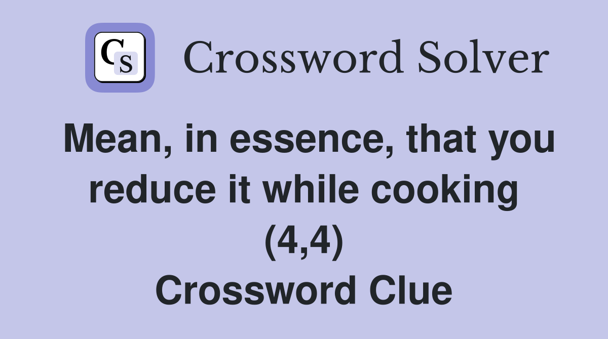 Mean, in essence, that you reduce it while cooking (4,4) Crossword Clue