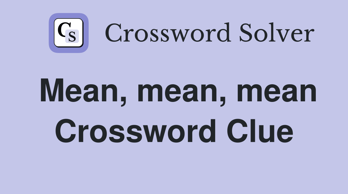 Mean, mean, mean Crossword Clue
