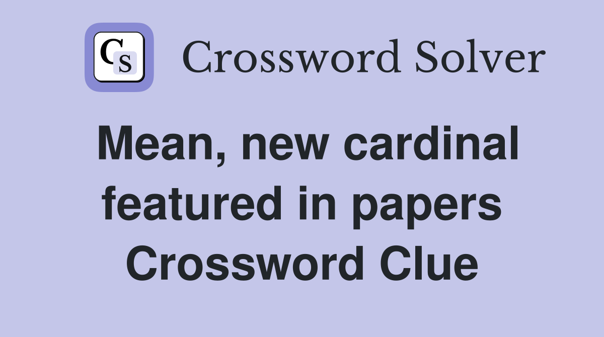 Mean, new cardinal featured in papers Crossword Clue