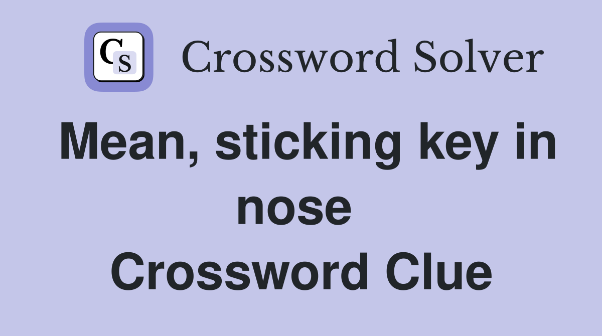 Mean, sticking key in nose  Crossword Clue