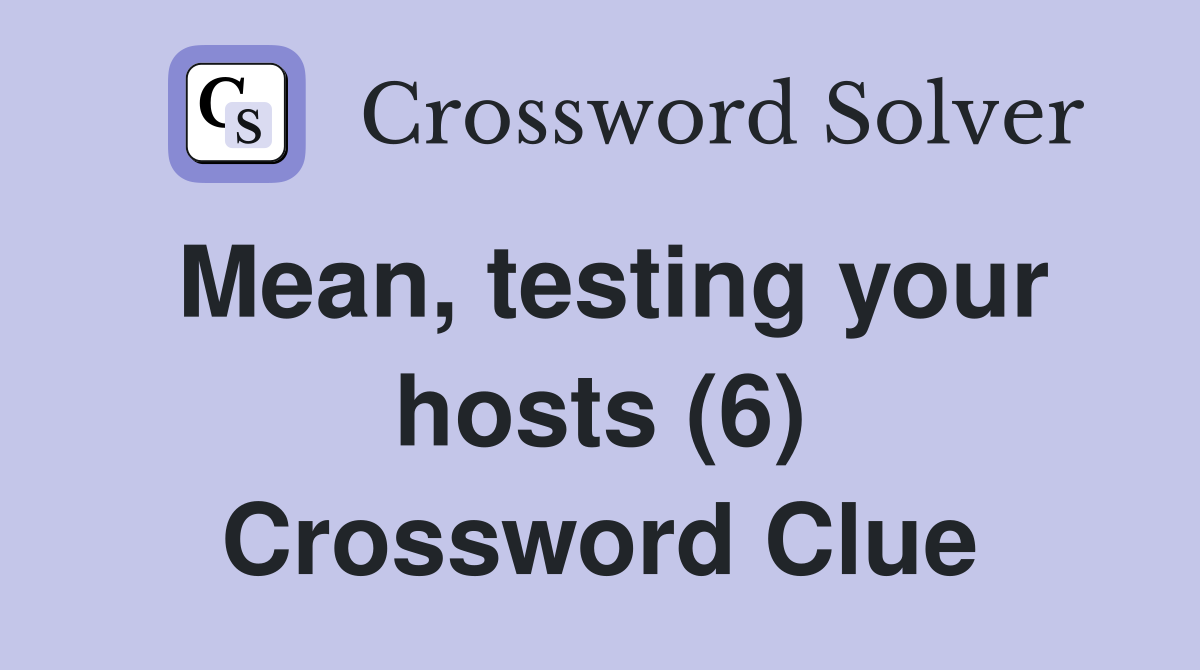 Mean, testing your hosts (6) Crossword Clue