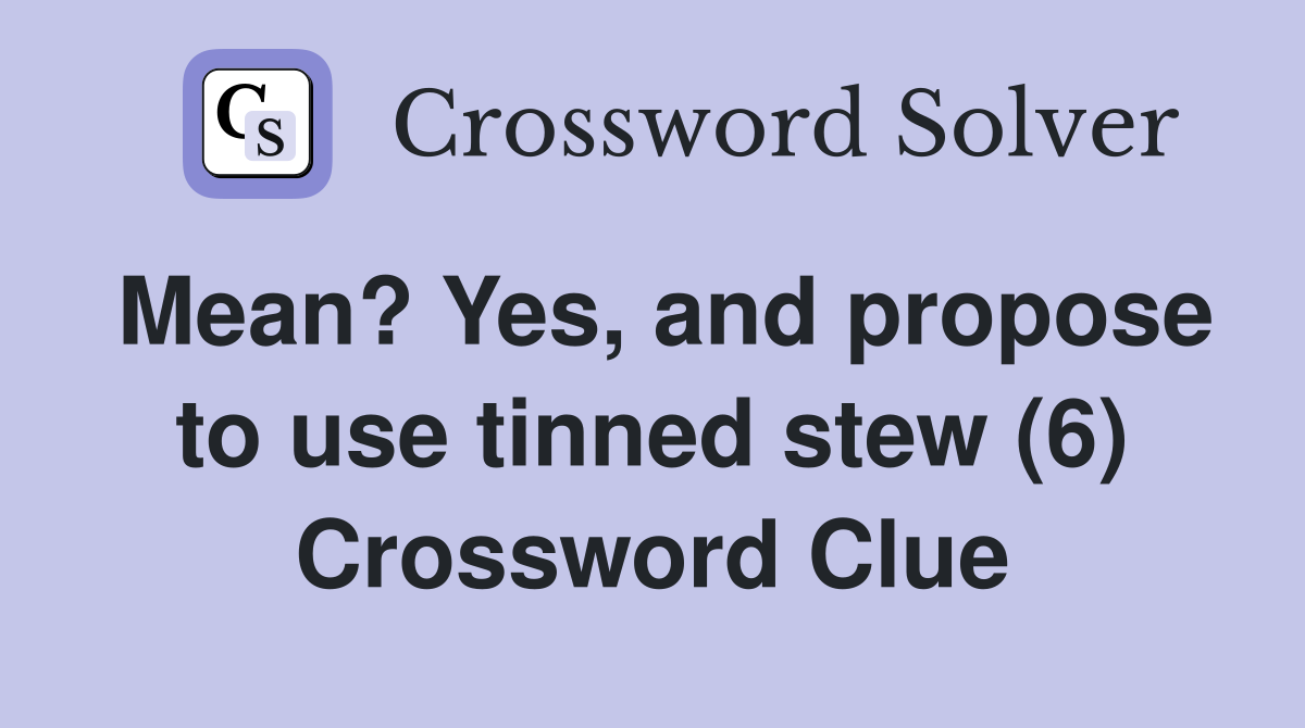 Mean? Yes, and propose to use tinned stew (6) Crossword Clue