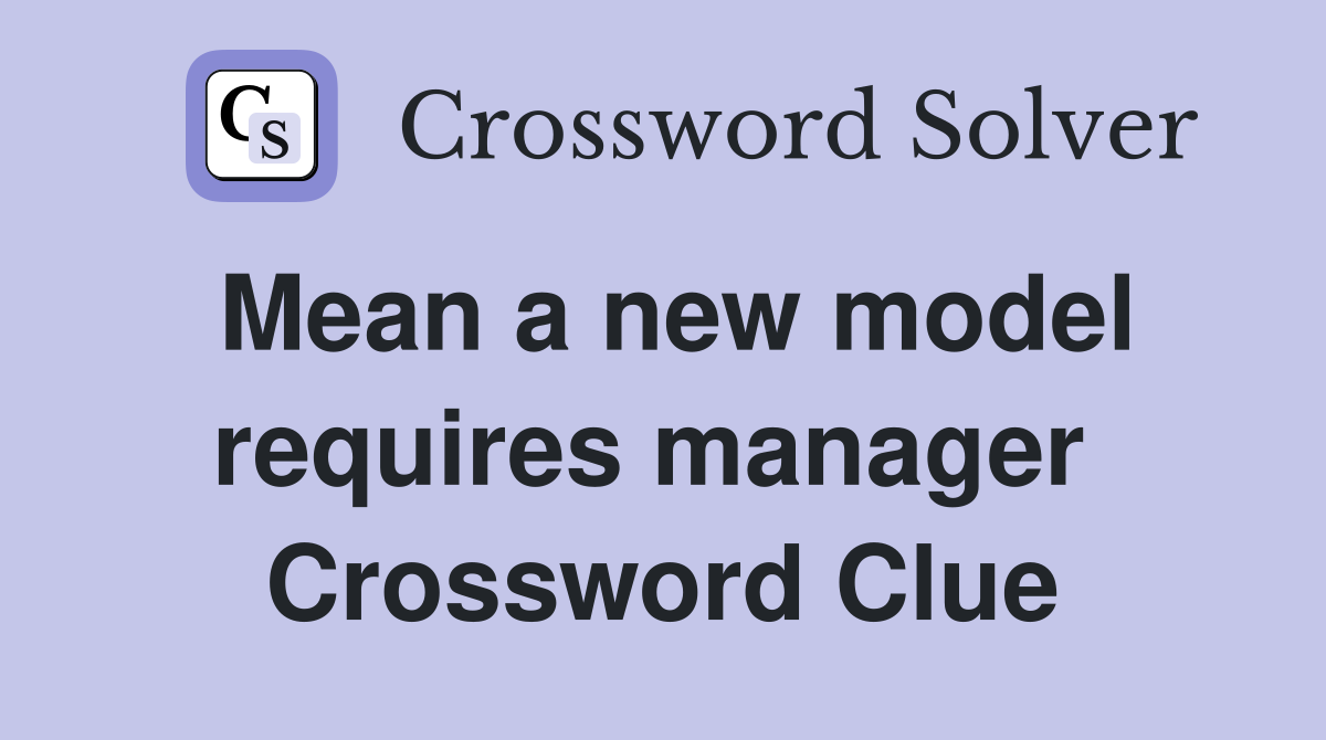 Mean a new model requires manager  Crossword Clue
