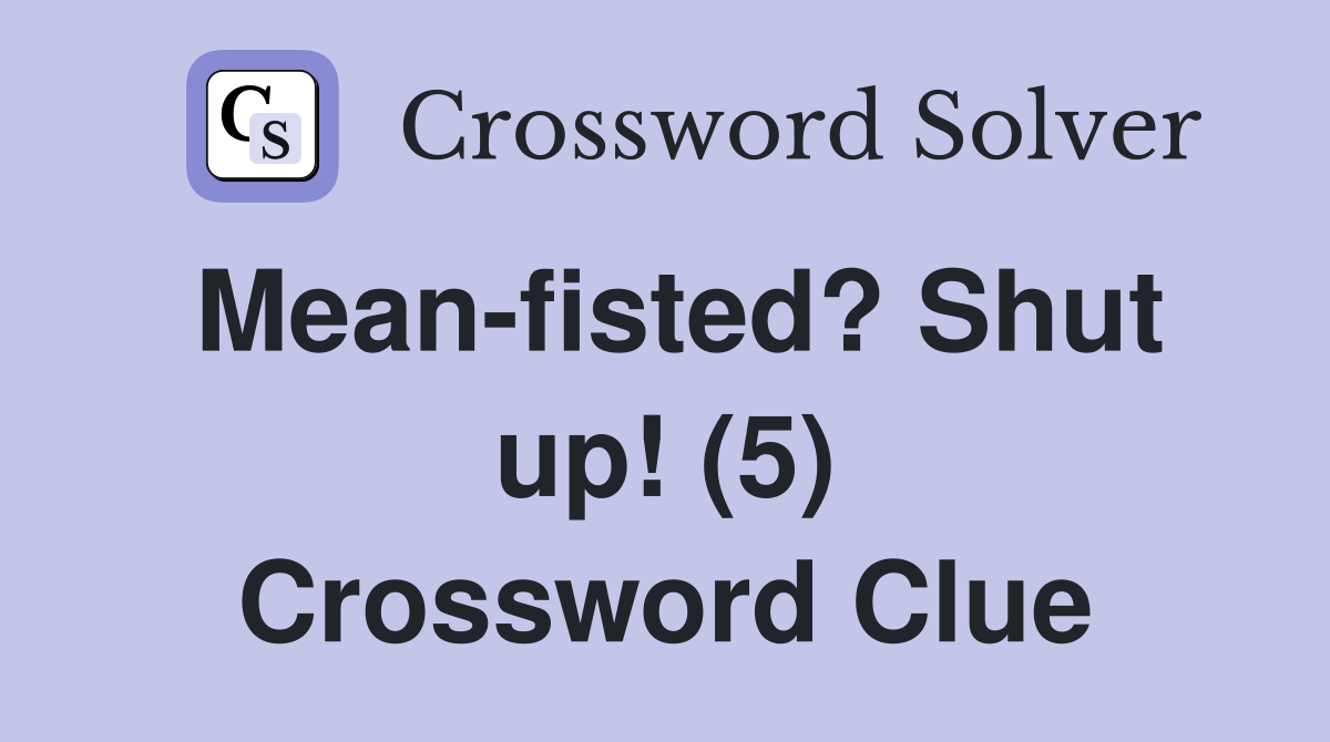 Mean-fisted? Shut up! (5) Crossword Clue