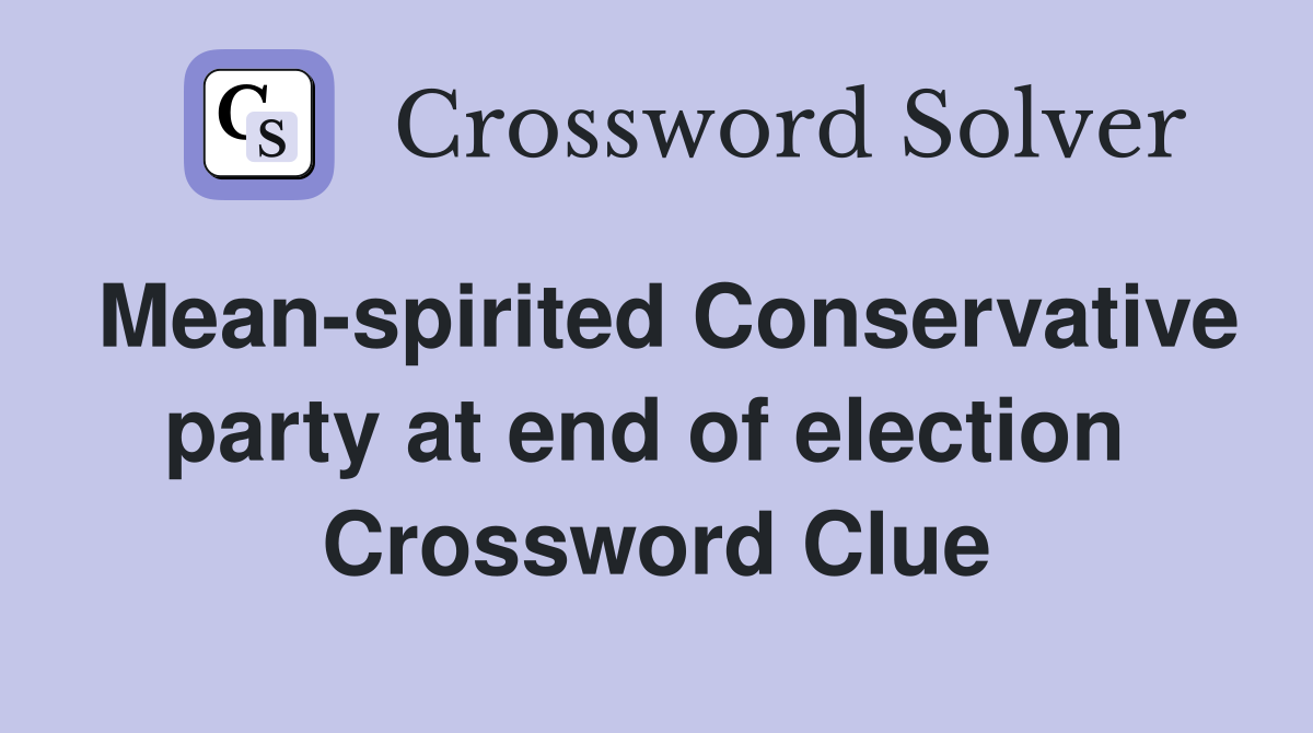 Mean-spirited Conservative party at end of election  Crossword Clue