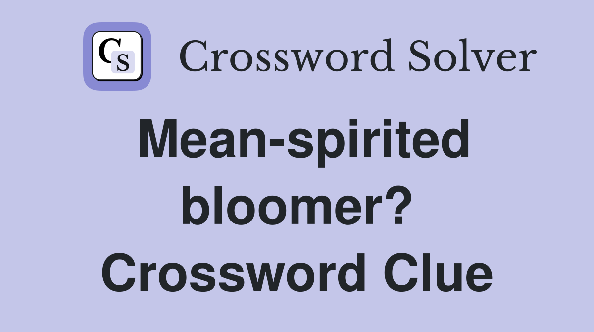 Mean-spirited bloomer? Crossword Clue