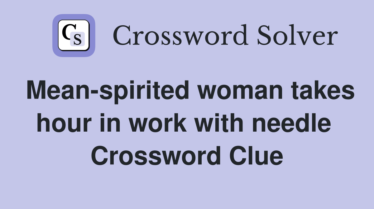 Mean-spirited woman takes hour in work with needle  Crossword Clue