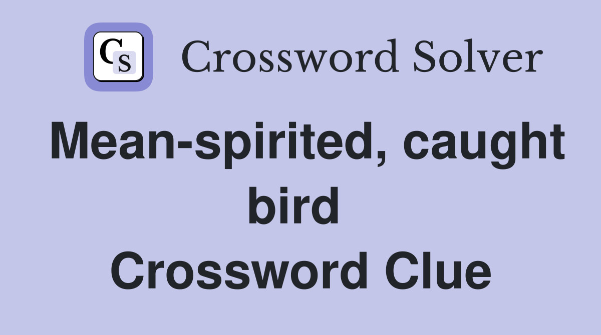 Mean-spirited, caught bird  Crossword Clue