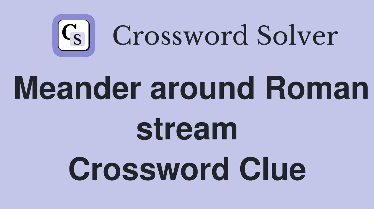 Meander around Roman stream Crossword Clue