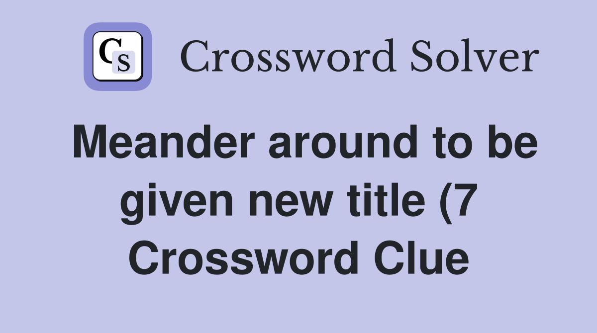Meander around to be given new title (7) Crossword Clue Answers Meander around to be given new title (7) Crossword Clue Answers