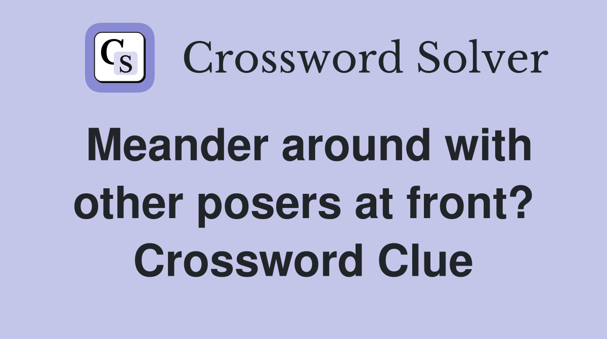 Meander around with other posers at front? Crossword Clue