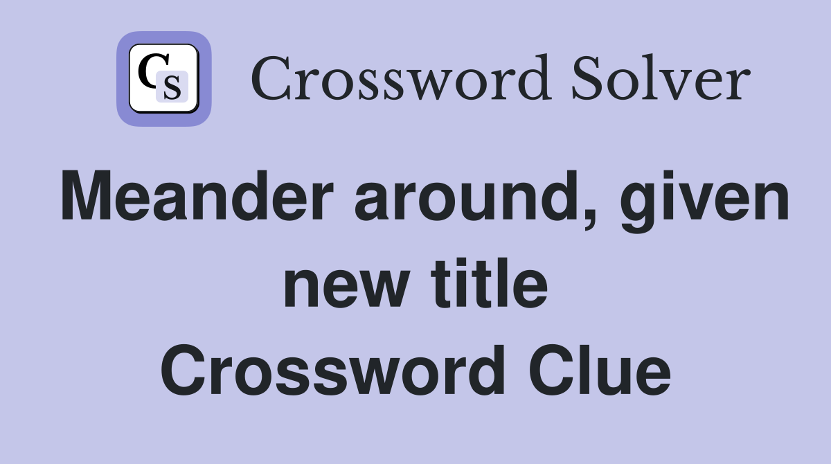 Meander around, given new title Crossword Clue