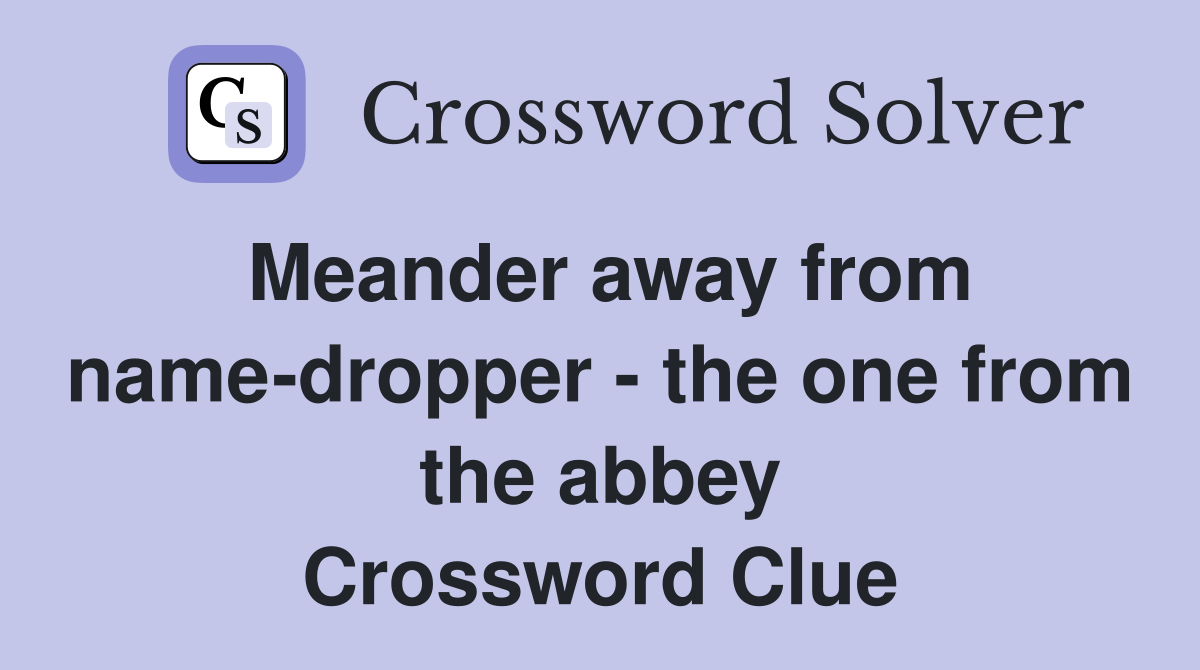 Meander away from name-dropper - the one from the abbey Crossword Clue