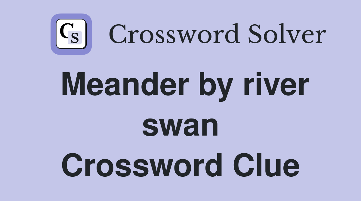 Meander by river swan Crossword Clue