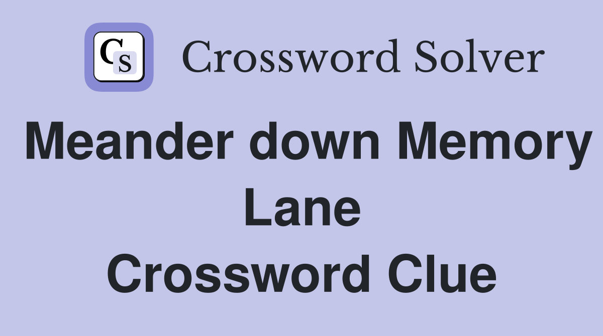 Meander down Memory Lane Crossword Clue