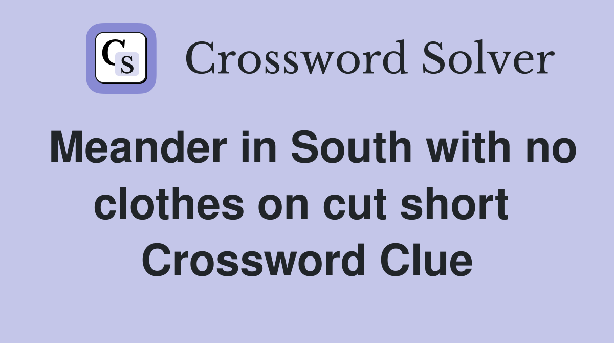 Meander in South with no clothes on cut short  Crossword Clue
