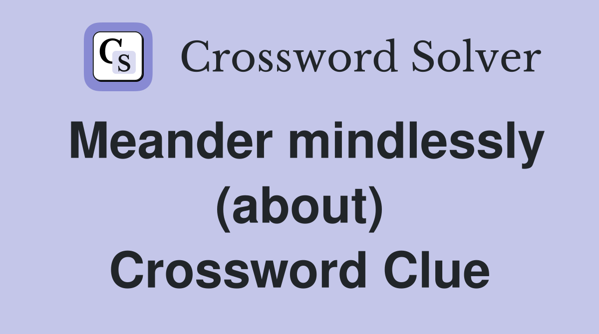 Meander mindlessly (about) Crossword Clue