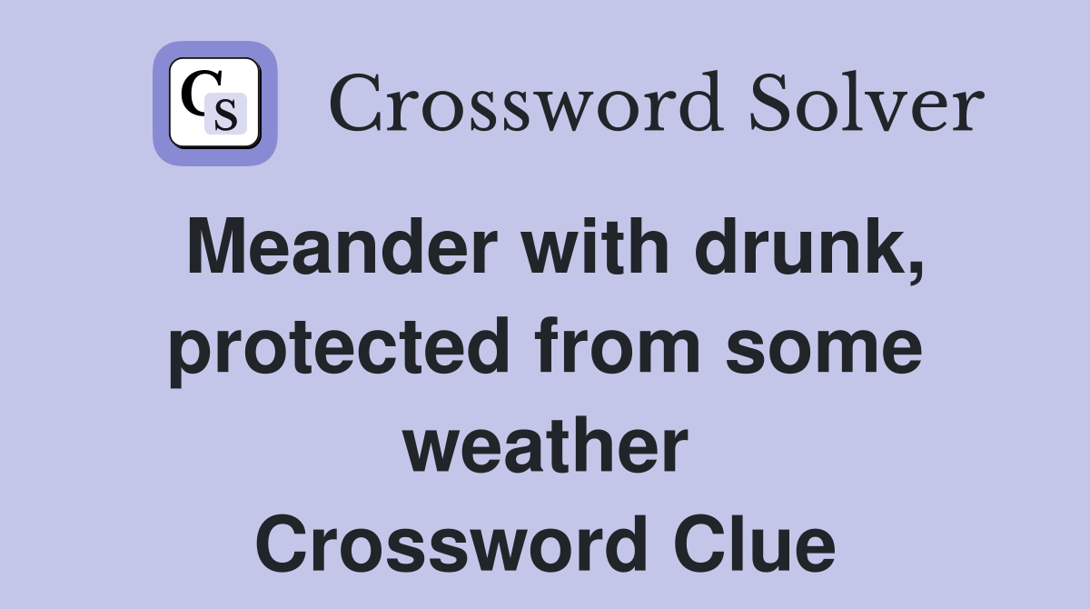 Meander with drunk, protected from some weather Crossword Clue