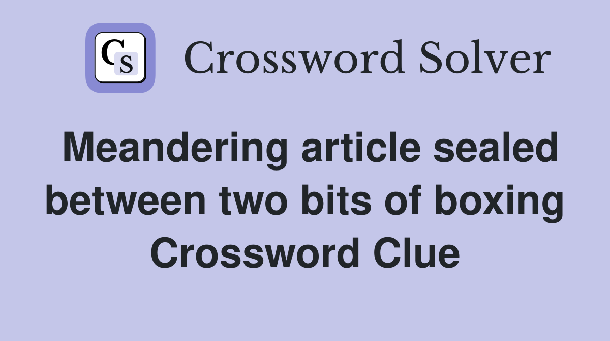 Meandering article sealed between two bits of boxing Crossword Clue