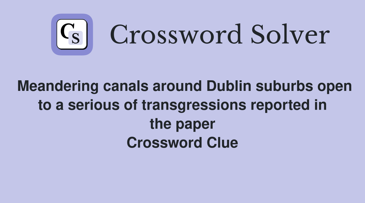Meandering canals around Dublin suburbs open to a serious of transgressions reported in the paper Crossword Clue