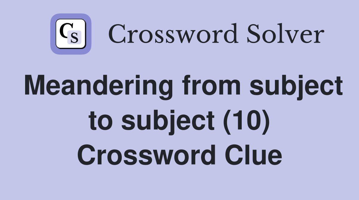 Meandering from subject to subject (10) Crossword Clue