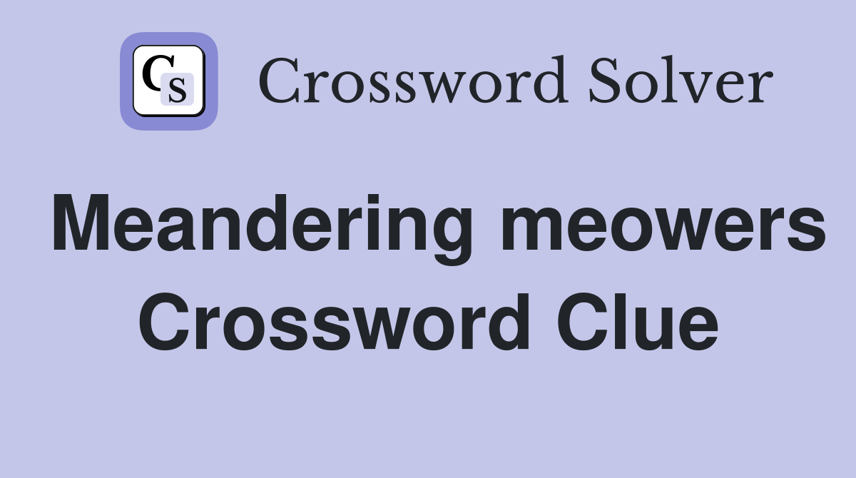 Meandering meowers Crossword Clue
