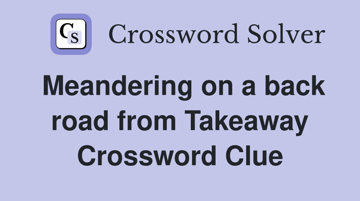 Meandering on a back road from Takeaway Crossword Clue