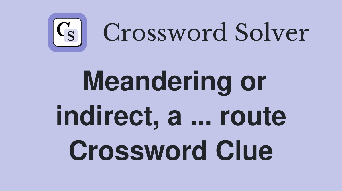 Meandering or indirect, a ... route Crossword Clue