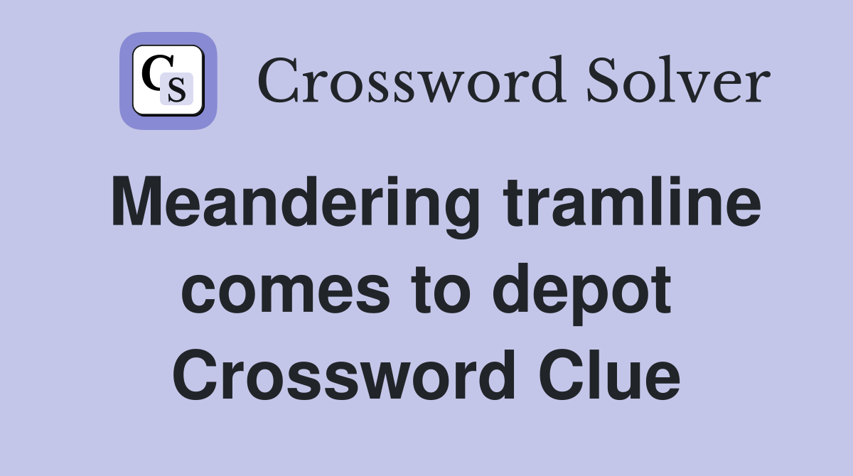 Meandering tramline comes to depot Crossword Clue