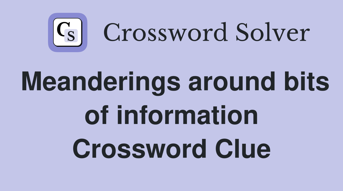 Meanderings around bits of information Crossword Clue