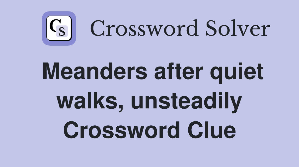 Meanders after quiet walks, unsteadily Crossword Clue
