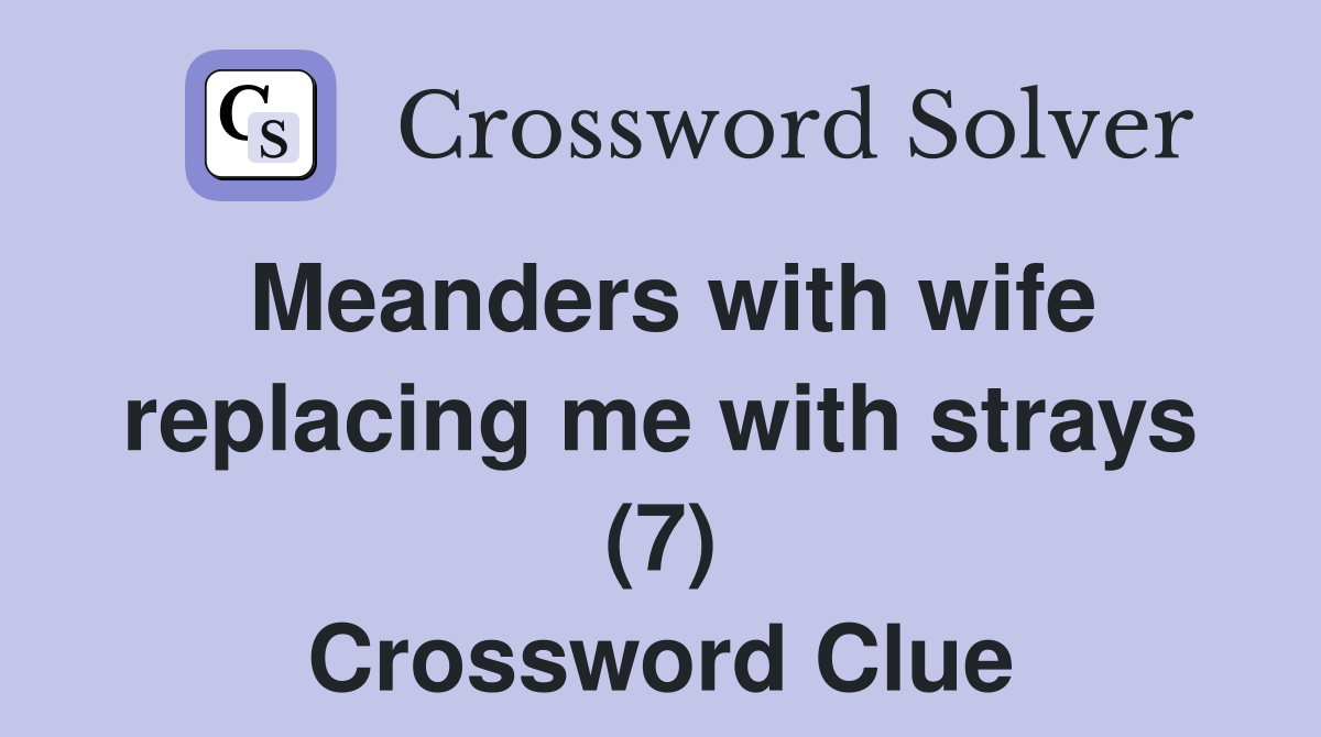 Meanders with wife replacing me with strays (7) Crossword Clue