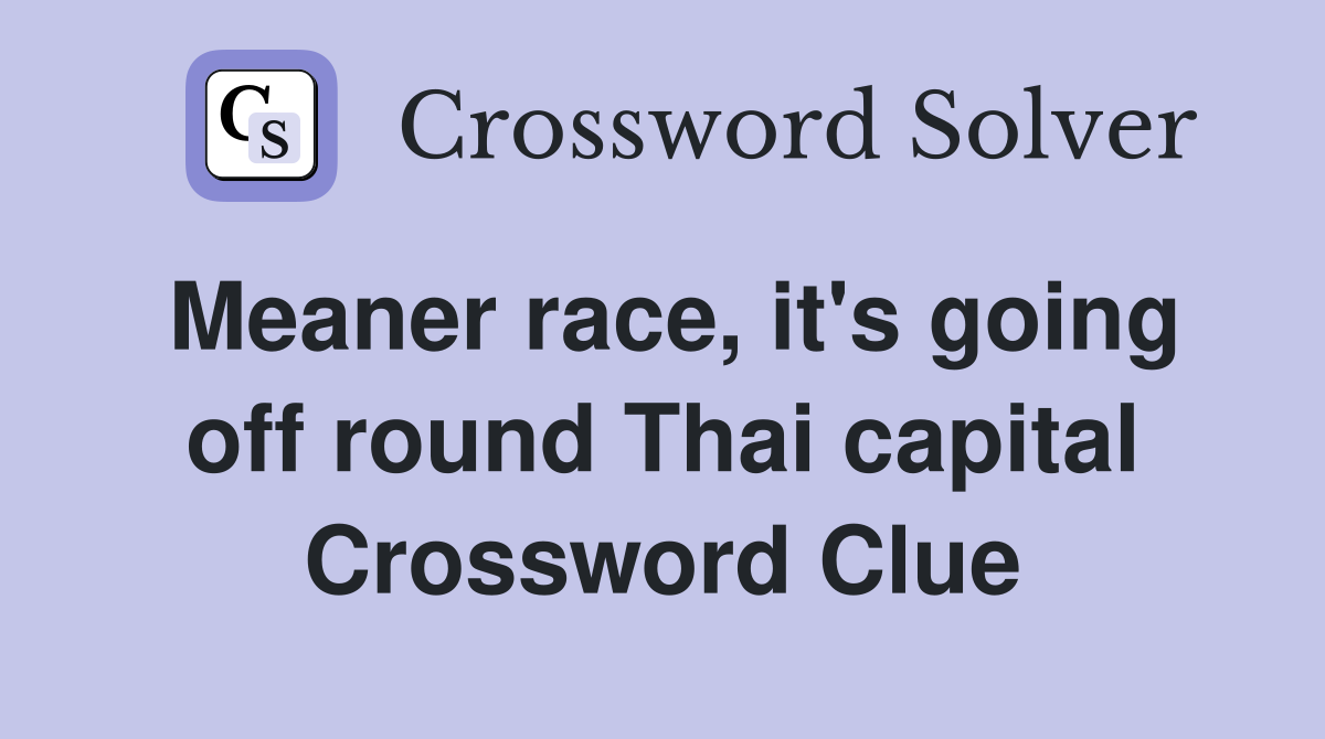 Meaner race, it's going off round Thai capital Crossword Clue