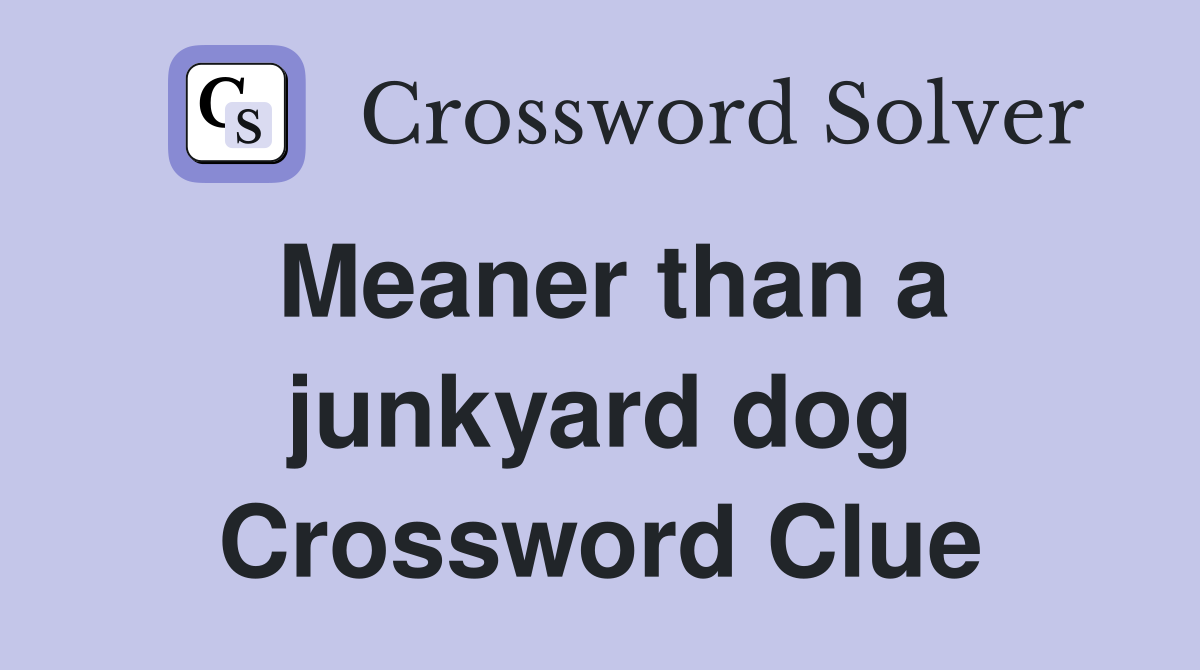 Meaner than a junkyard dog Crossword Clue