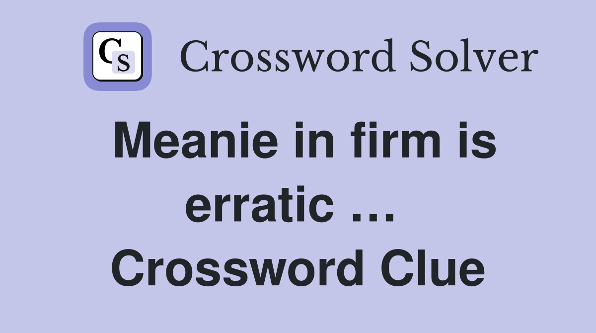 Meanie in firm is erratic …  Crossword Clue