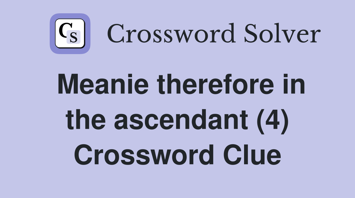 Meanie therefore in the ascendant (4) Crossword Clue