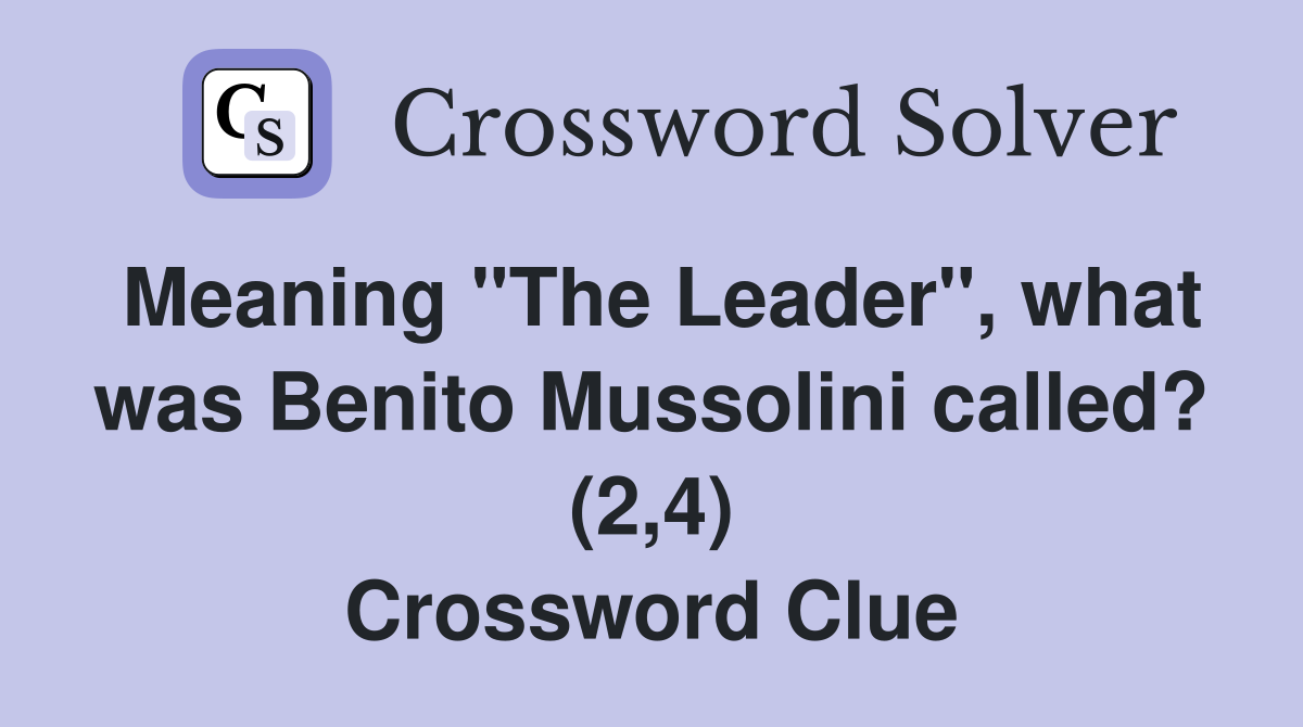 Meaning "The Leader", what was Benito Mussolini called? (2,4) Crossword Clue