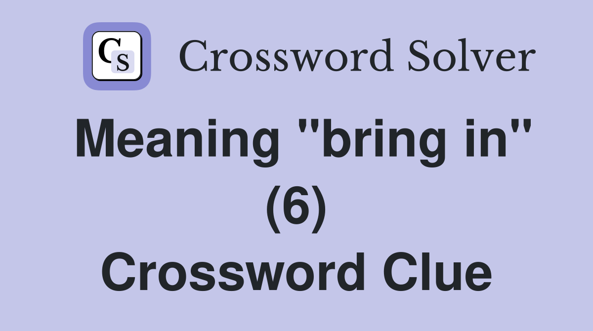 Meaning "bring in" (6) Crossword Clue