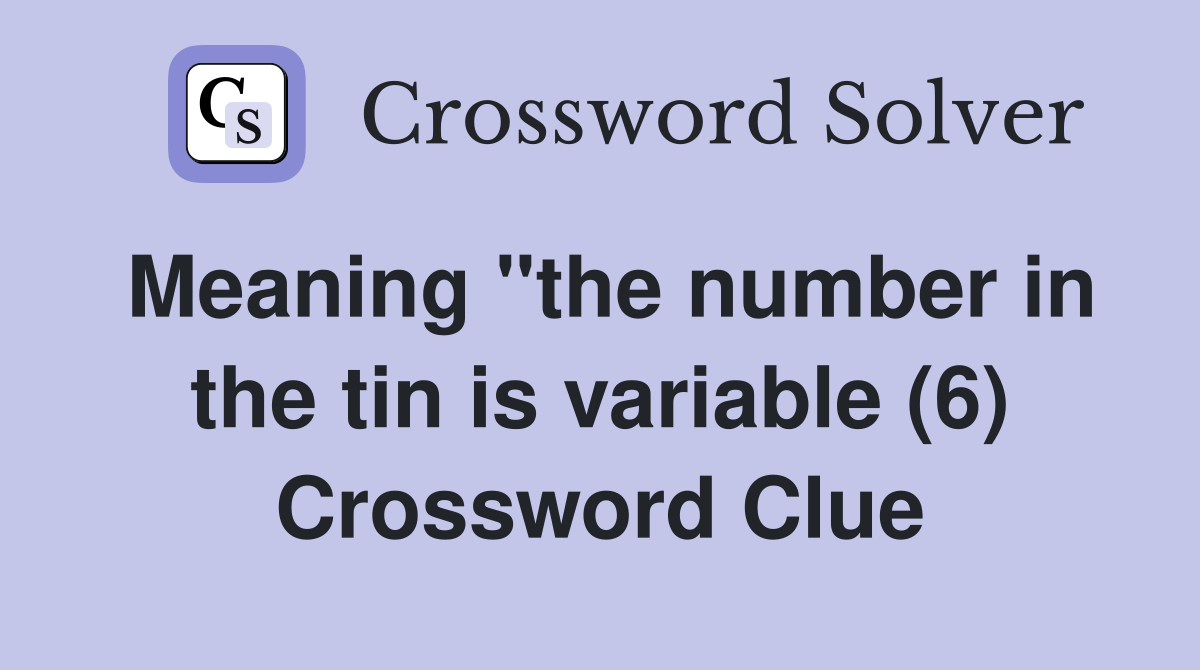Meaning "the number in the tin is variable (6) Crossword Clue