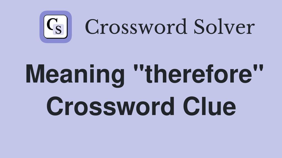 Meaning "therefore" Crossword Clue