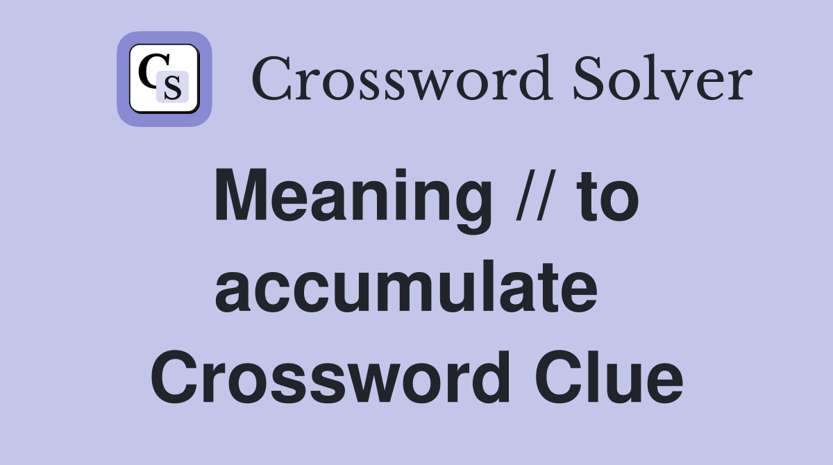 Meaning // to accumulate  Crossword Clue