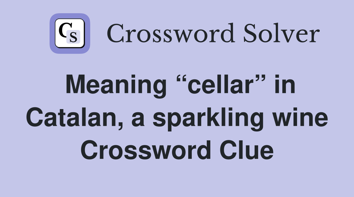 Meaning “cellar” in Catalan, a sparkling wine Crossword Clue
