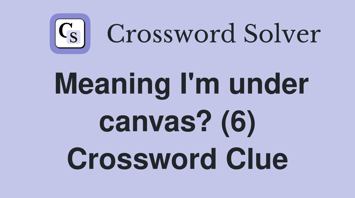Meaning I'm under canvas? (6) Crossword Clue