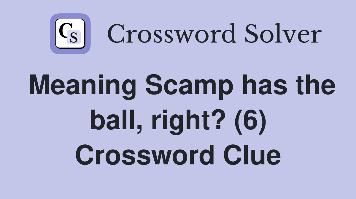 Meaning Scamp has the ball, right? (6) Crossword Clue