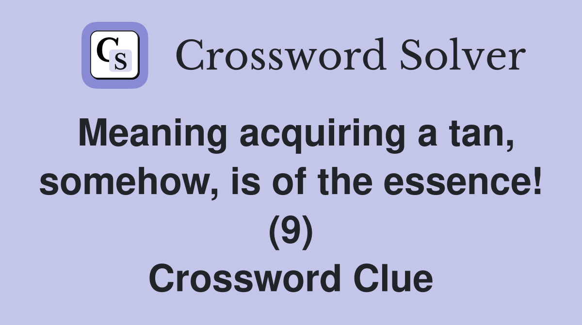 Meaning acquiring a tan, somehow, is of the essence! (9) Crossword Clue
