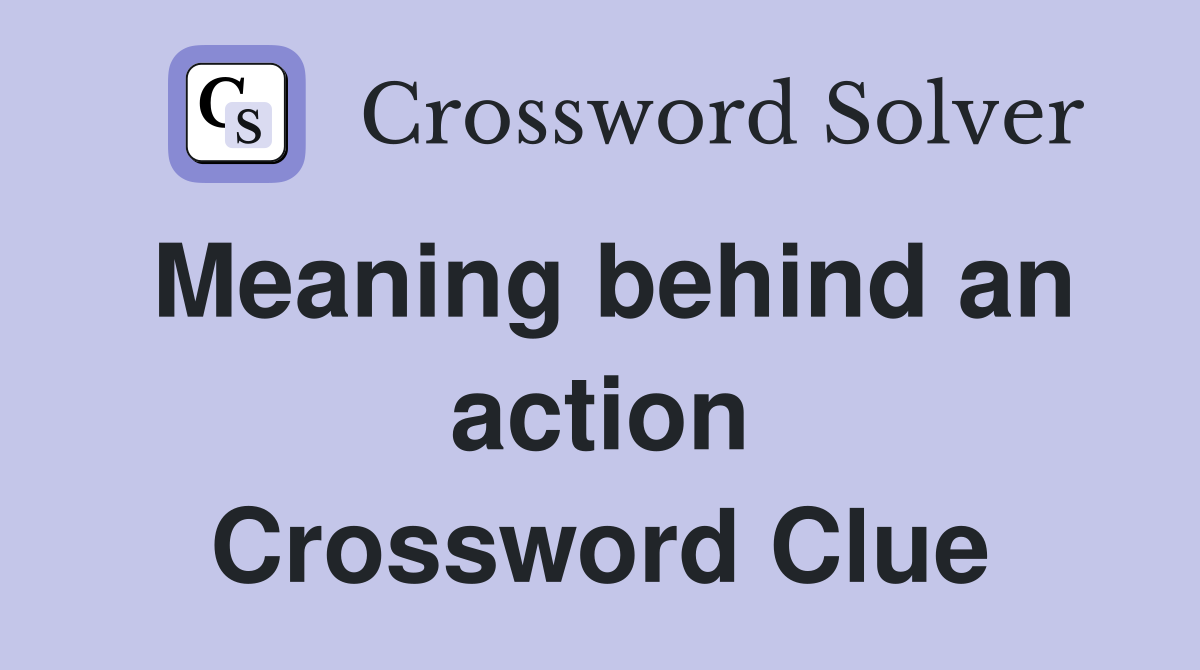 Meaning behind an action Crossword Clue