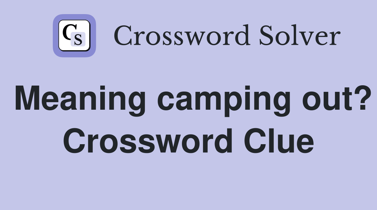 Meaning camping out? Crossword Clue