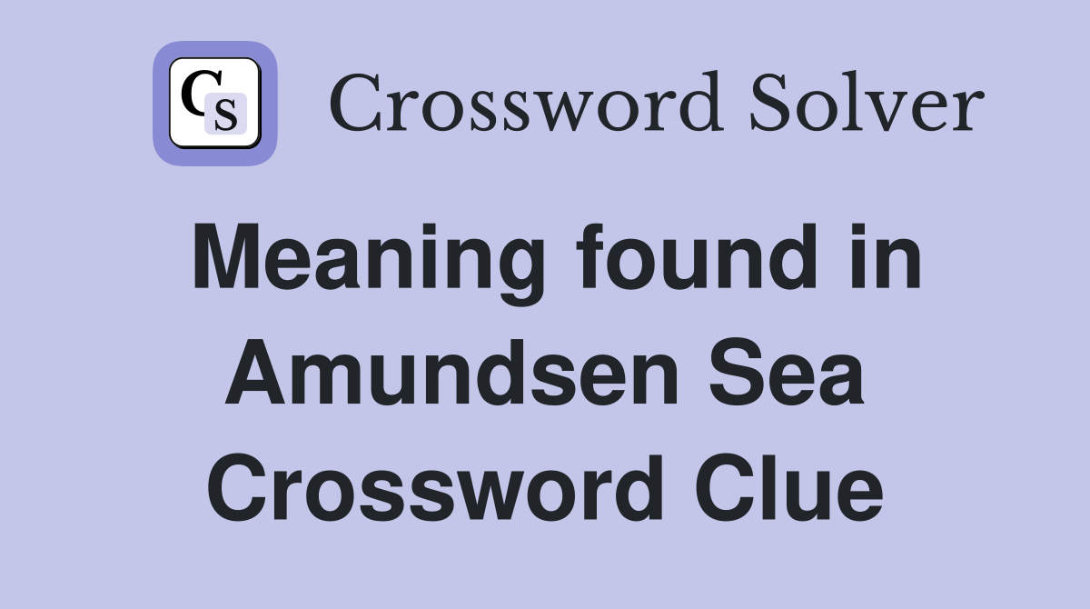 Meaning found in Amundsen Sea Crossword Clue